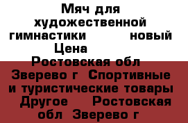 Мяч для художественной гимнастики Chacott новый › Цена ­ 3 000 - Ростовская обл., Зверево г. Спортивные и туристические товары » Другое   . Ростовская обл.,Зверево г.